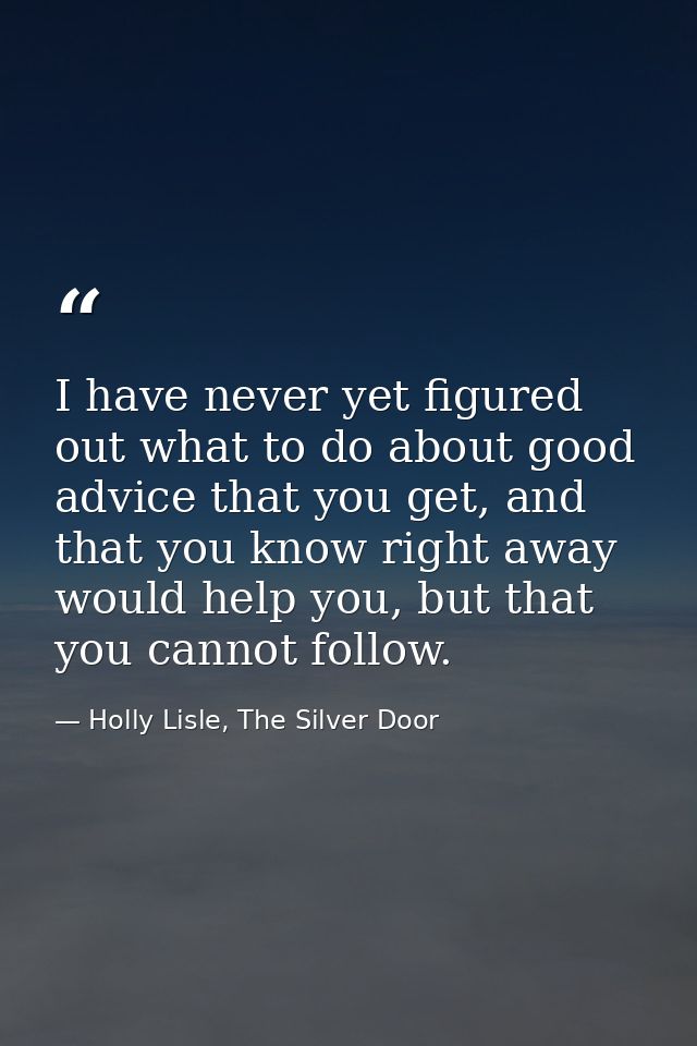 I have never yet figured out what to do about good advice that you get, and that you know right away would help you, but — Holly Lisle, The Silver Door
