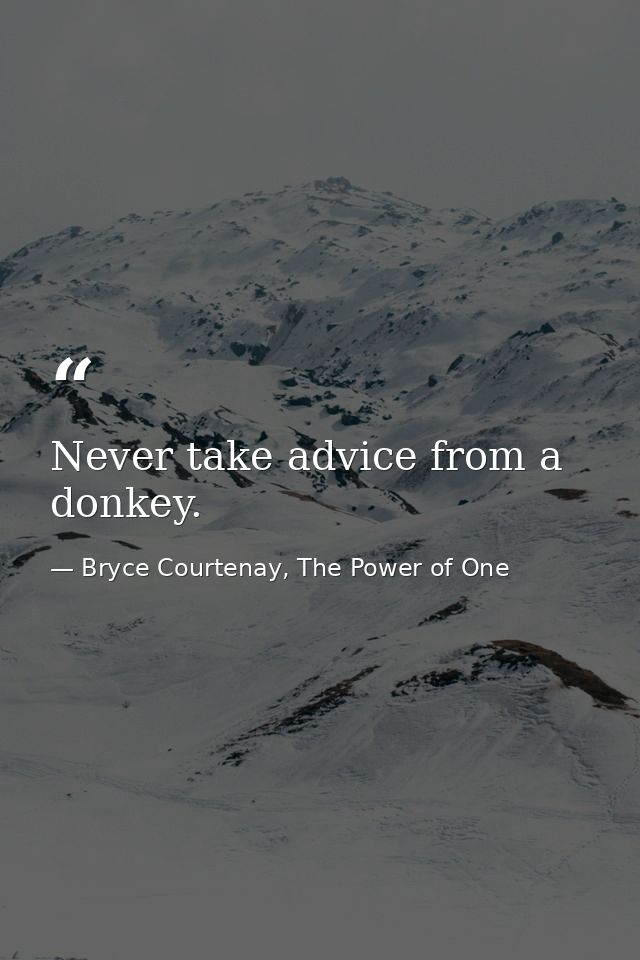 Never take advice from a donkey. — Bryce Courtenay, The Power of One