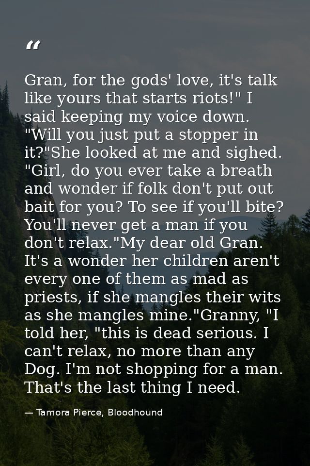 Gran, for the gods' love, it's talk like yours that starts riots!" I said keeping my voice down. "Will you just put a st — Tamora Pierce, Bloodhound