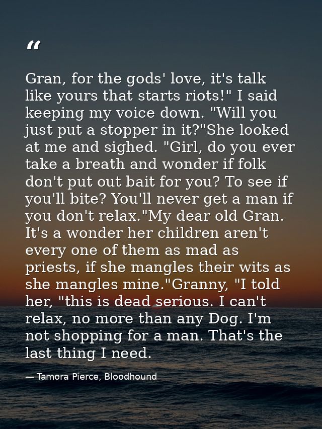 Gran, for the gods' love, it's talk like yours that starts riots!" I said keeping my voice down. "Will you just put a st — Tamora Pierce, Bloodhound