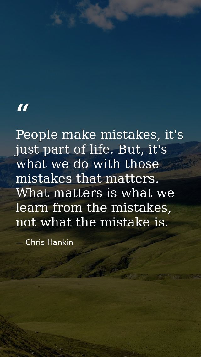 People make mistakes, it's just part of life. But, it's what we do with those mistakes that matters. What matters is wha — Chris Hankin