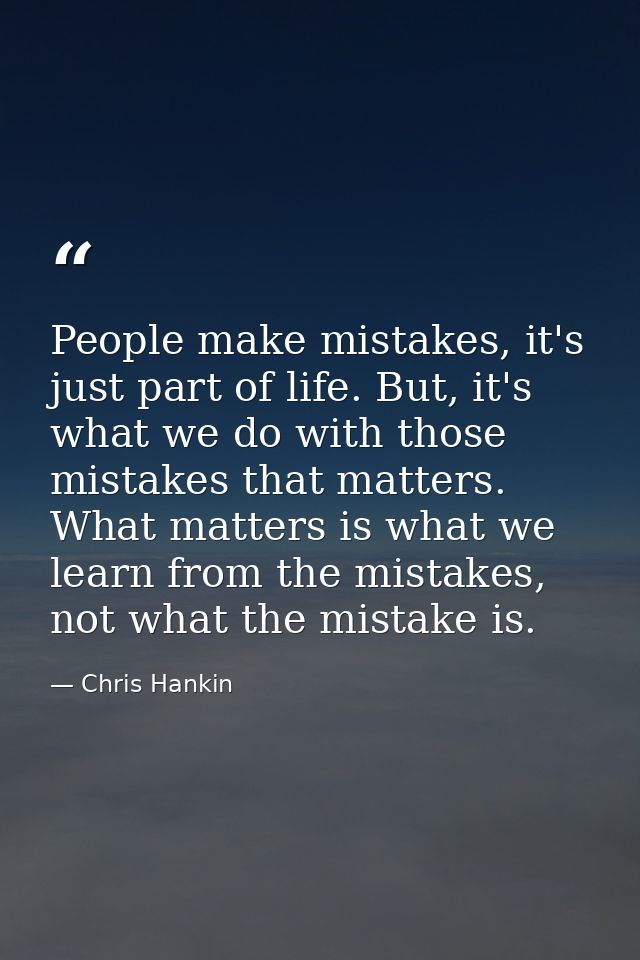People make mistakes, it's just part of life. But, it's what we do with those mistakes that matters. What matters is wha — Chris Hankin