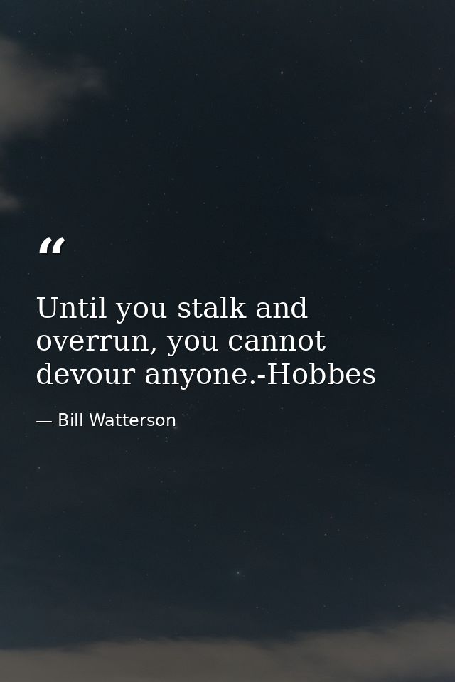 Until you stalk and overrun, you cannot devour anyone.-Hobbes — Bill Watterson