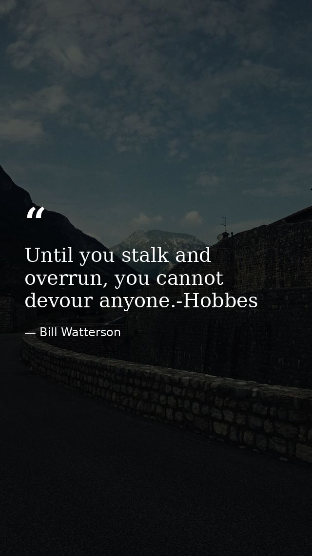 Until you stalk and overrun, you cannot devour anyone.-Hobbes — Bill Watterson