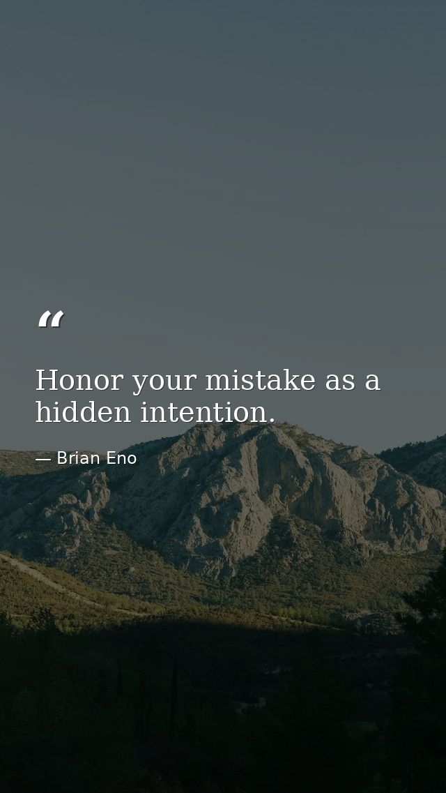 Honor your mistake as a hidden intention. — Brian Eno