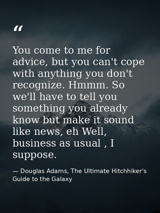 You come to me for advice, but you can't cope with anything you don't recognize. Hmmm. So we'll have to tell you somethi — Douglas Adams, The Ultimate Hitchhiker's Guide to the Galaxy