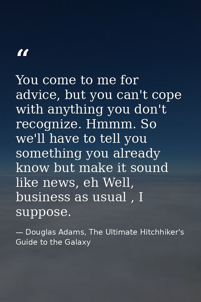 You come to me for advice, but you can't cope with anything you don't recognize. Hmmm. So we'll have to tell you somethi — Douglas Adams, The Ultimate Hitchhiker's Guide to the Galaxy