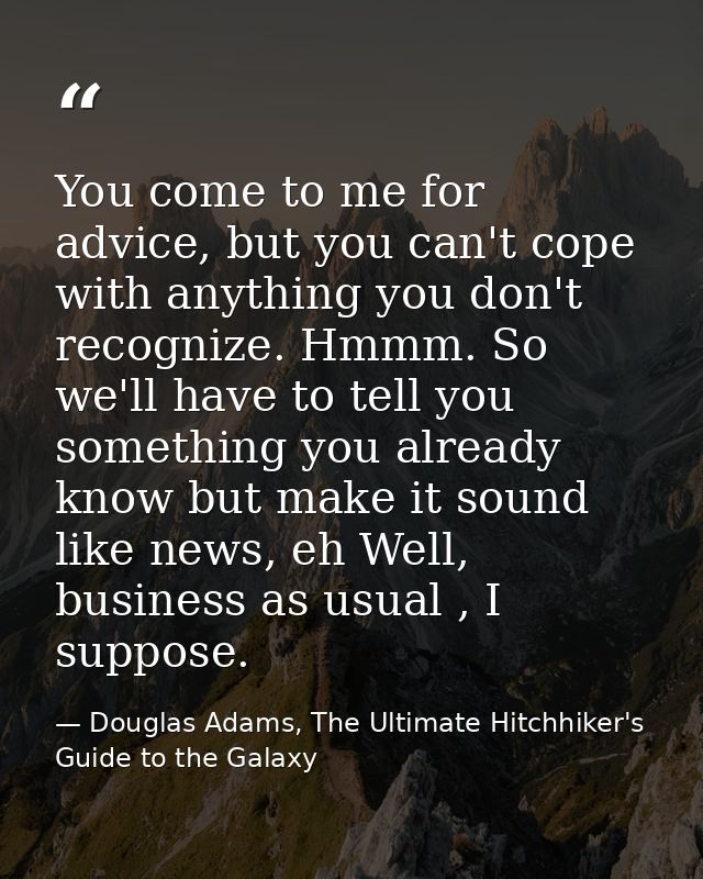 You come to me for advice, but you can't cope with anything you don't recognize. Hmmm. So we'll have to tell you somethi — Douglas Adams, The Ultimate Hitchhiker's Guide to the Galaxy