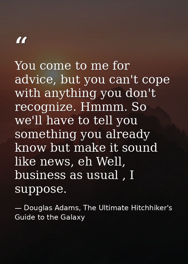 You come to me for advice, but you can't cope with anything you don't recognize. Hmmm. So we'll have to tell you somethi — Douglas Adams, The Ultimate Hitchhiker's Guide to the Galaxy