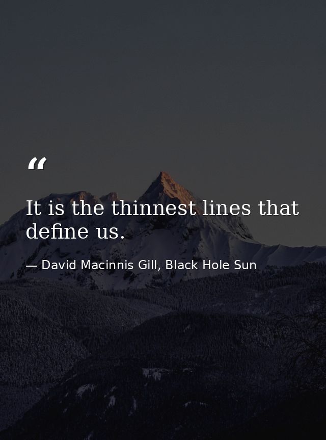 It is the thinnest lines that define us. — David Macinnis Gill, Black Hole Sun
