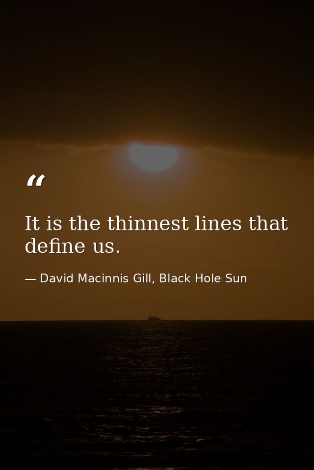 It is the thinnest lines that define us. — David Macinnis Gill, Black Hole Sun