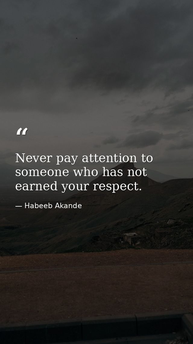 Never pay attention to someone who has not earned your respect. — Habeeb Akande