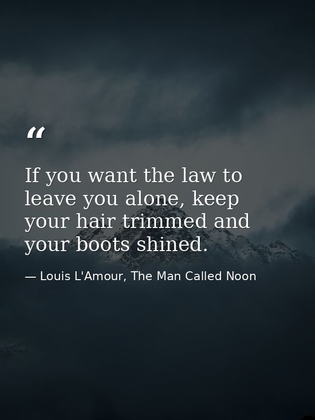 If you want the law to leave you alone, keep your hair trimmed and your boots shined. — Louis L'Amour, The Man Called Noon
