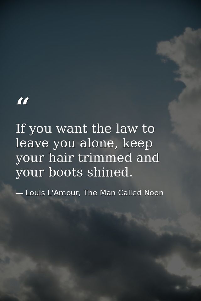 If you want the law to leave you alone, keep your hair trimmed and your boots shined. — Louis L'Amour, The Man Called Noon