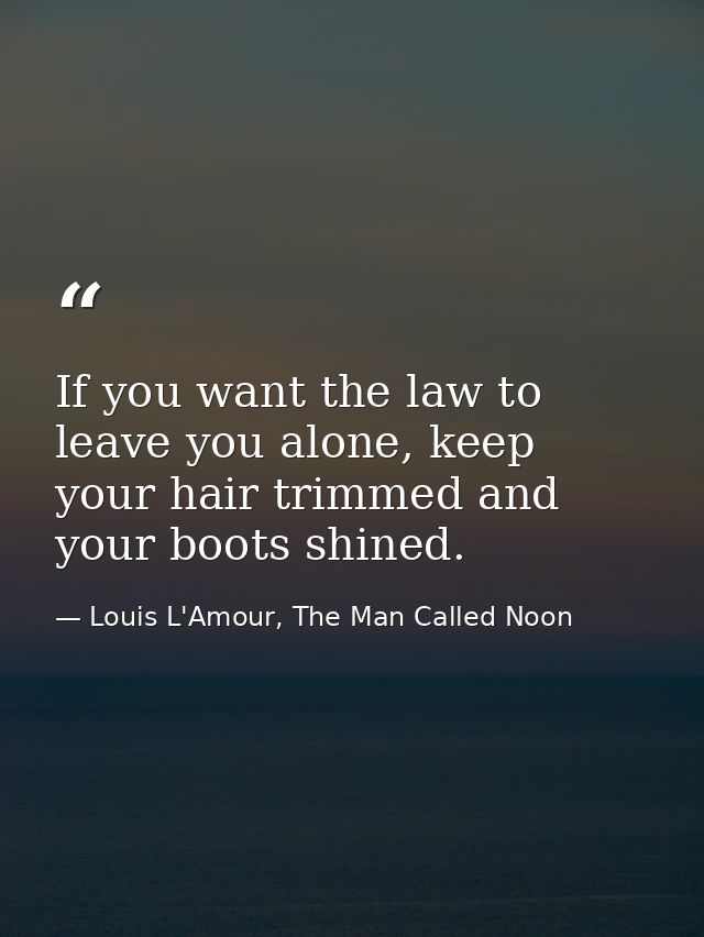 If you want the law to leave you alone, keep your hair trimmed and your boots shined. — Louis L'Amour, The Man Called Noon