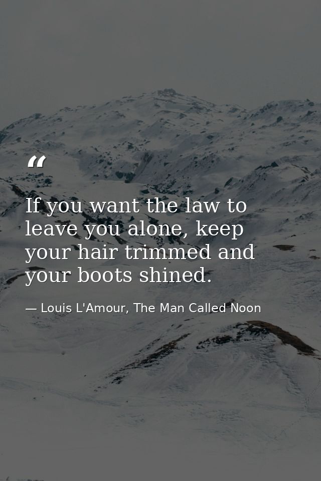 If you want the law to leave you alone, keep your hair trimmed and your boots shined. — Louis L'Amour, The Man Called Noon