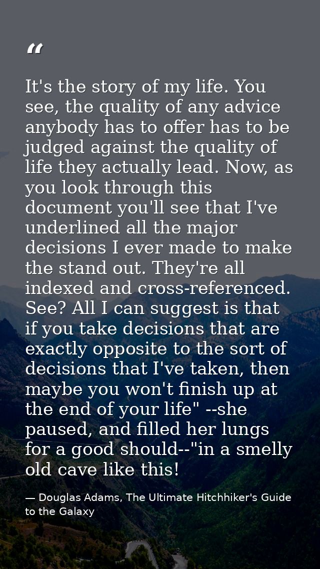 It's the story of my life. You see, the quality of any advice anybody has to offer has to be judged against the quality  — Douglas Adams, The Ultimate Hitchhiker's Guide to the Galaxy