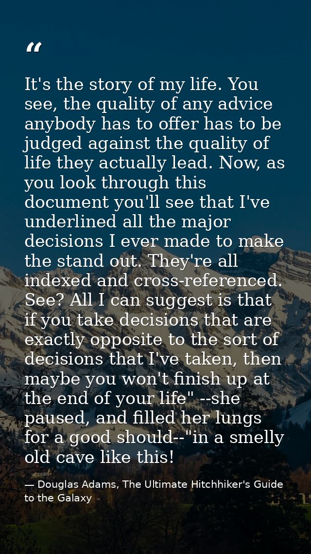 It's the story of my life. You see, the quality of any advice anybody has to offer has to be judged against the quality  — Douglas Adams, The Ultimate Hitchhiker's Guide to the Galaxy