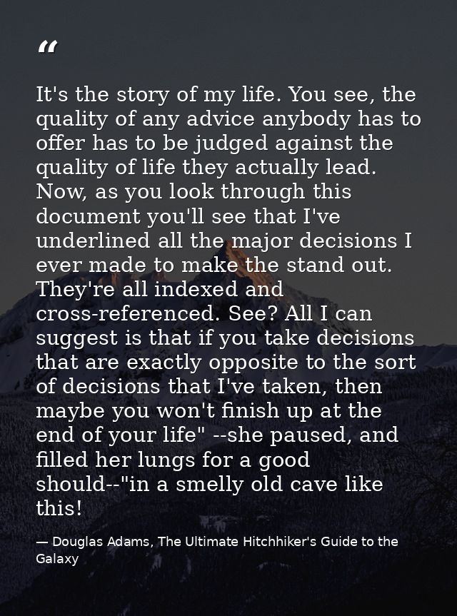 It's the story of my life. You see, the quality of any advice anybody has to offer has to be judged against the quality  — Douglas Adams, The Ultimate Hitchhiker's Guide to the Galaxy