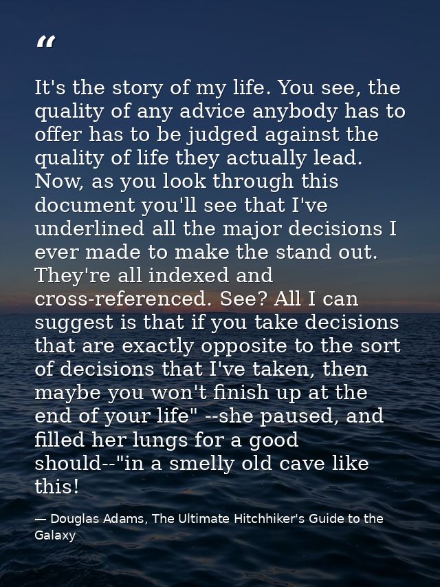It's the story of my life. You see, the quality of any advice anybody has to offer has to be judged against the quality  — Douglas Adams, The Ultimate Hitchhiker's Guide to the Galaxy