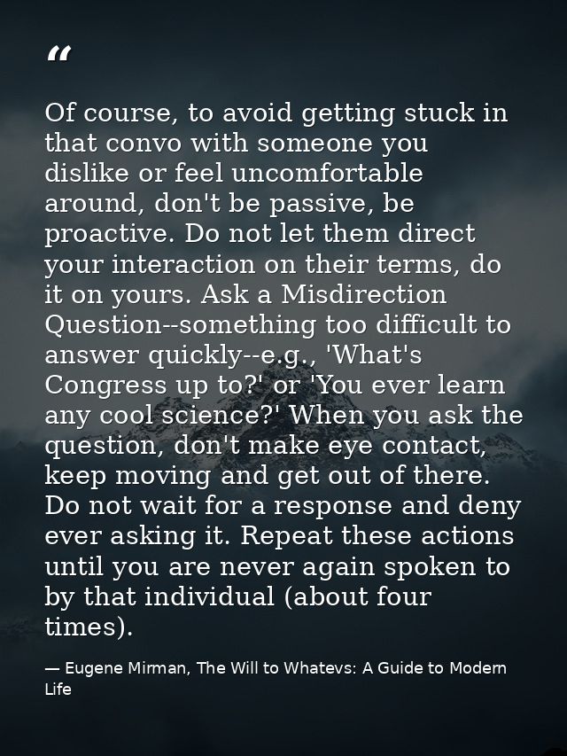 Of course, to avoid getting stuck in that convo with someone you dislike or feel uncomfortable around, don't be passive, — Eugene Mirman, The Will to Whatevs: A Guide to Modern Life