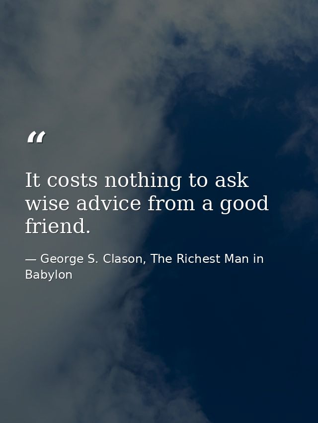 It costs nothing to ask wise advice from a good friend. — George S. Clason, The Richest Man in Babylon