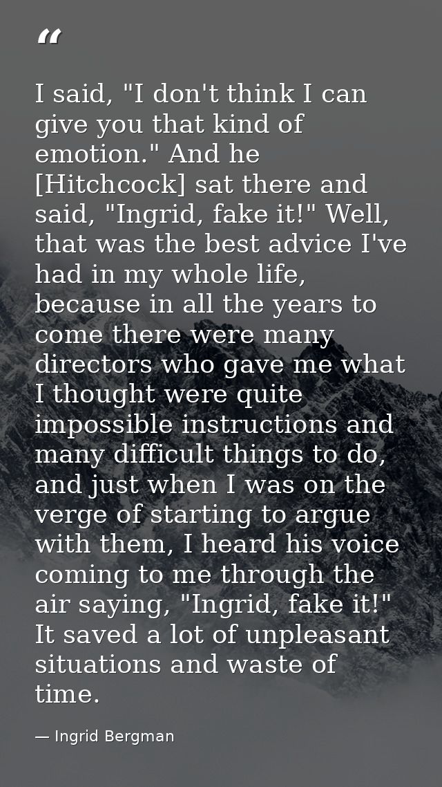 I said, "I don't think I can give you that kind of emotion." And he [Hitchcock] sat there and said, "Ingrid, fake it!" W — Ingrid Bergman