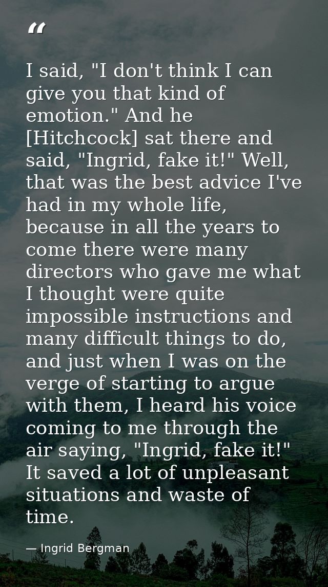 I said, "I don't think I can give you that kind of emotion." And he [Hitchcock] sat there and said, "Ingrid, fake it!" W — Ingrid Bergman