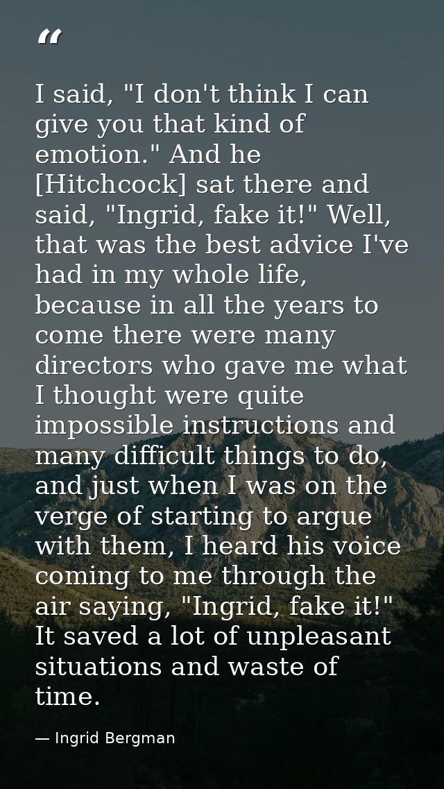 I said, "I don't think I can give you that kind of emotion." And he [Hitchcock] sat there and said, "Ingrid, fake it!" W — Ingrid Bergman