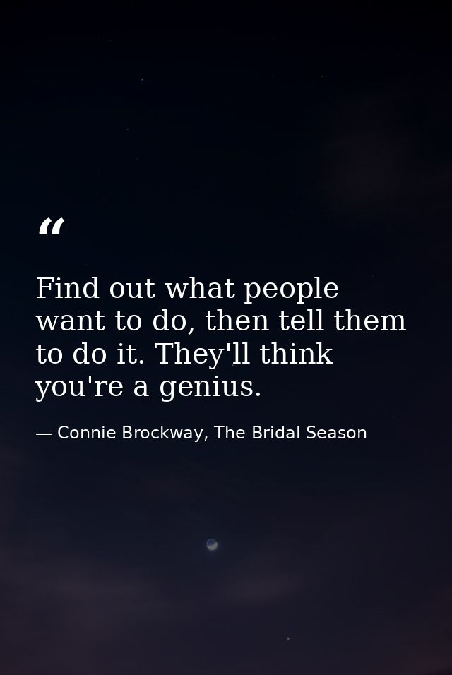 Find out what people want to do, then tell them to do it. They'll think you're a genius. — Connie Brockway, The Bridal Season