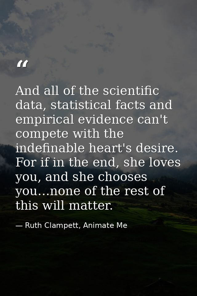 And all of the scientific data, statistical facts and empirical evidence can't compete with the indefinable heart's desi — Ruth Clampett, Animate Me