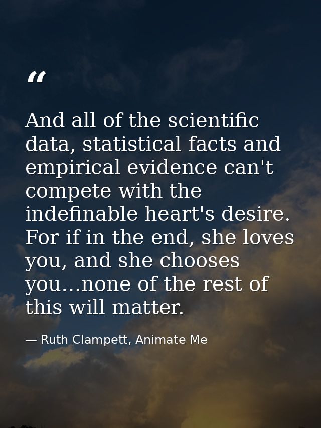 And all of the scientific data, statistical facts and empirical evidence can't compete with the indefinable heart's desi — Ruth Clampett, Animate Me