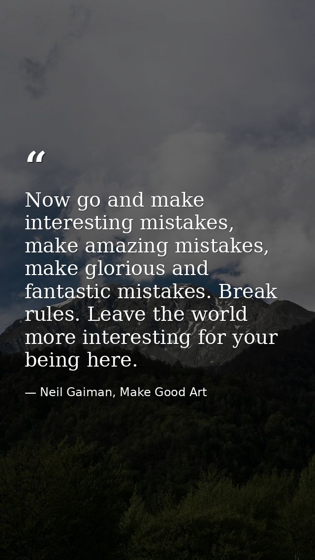 Now go and make interesting mistakes, make amazing mistakes, make glorious and fantastic mistakes. Break rules. Leave th — Neil Gaiman, Make Good Art