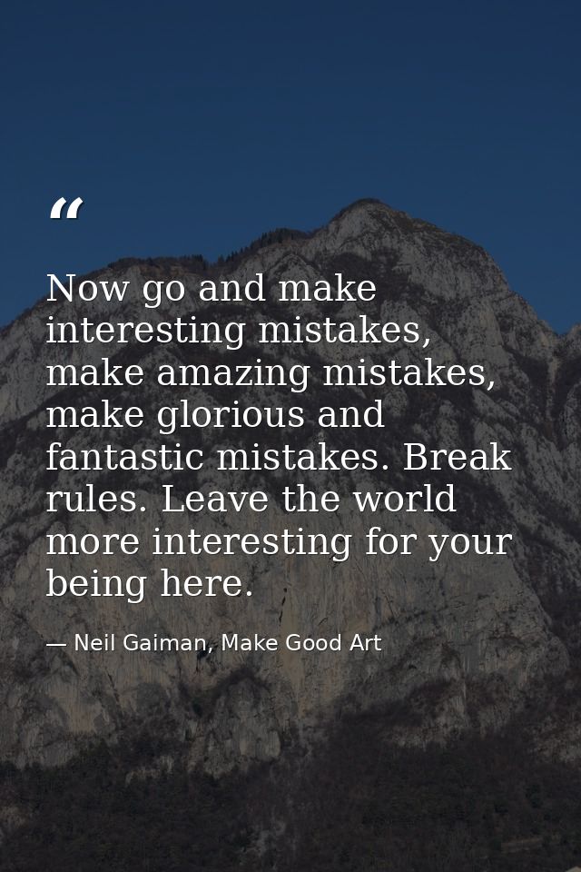 Now go and make interesting mistakes, make amazing mistakes, make glorious and fantastic mistakes. Break rules. Leave th — Neil Gaiman, Make Good Art