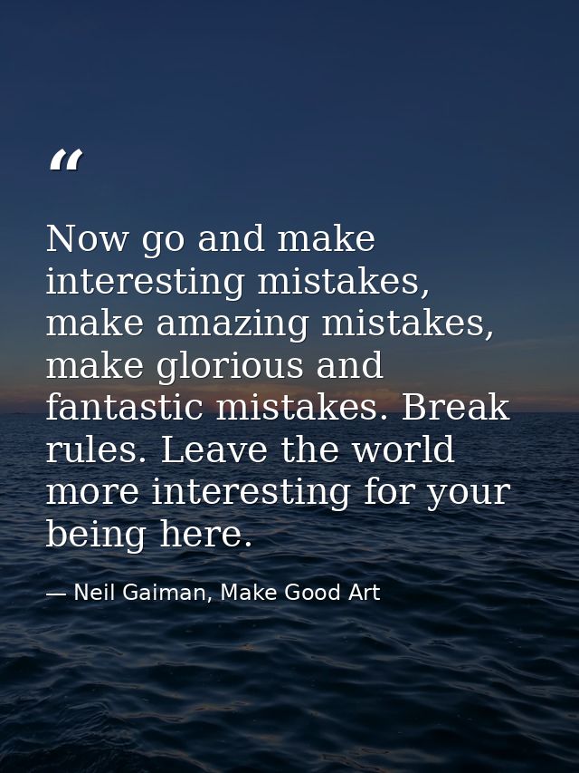 Now go and make interesting mistakes, make amazing mistakes, make glorious and fantastic mistakes. Break rules. Leave th — Neil Gaiman, Make Good Art
