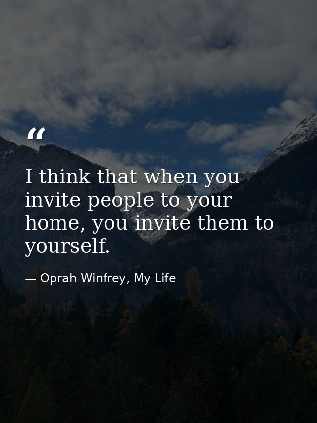 I think that when you invite people to your home, you invite them to yourself. — Oprah Winfrey, My Life