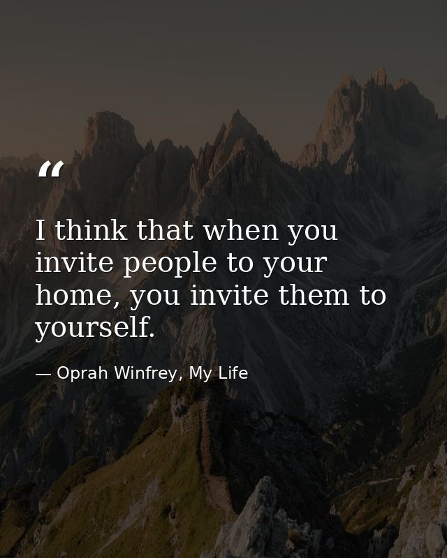 I think that when you invite people to your home, you invite them to yourself. — Oprah Winfrey, My Life