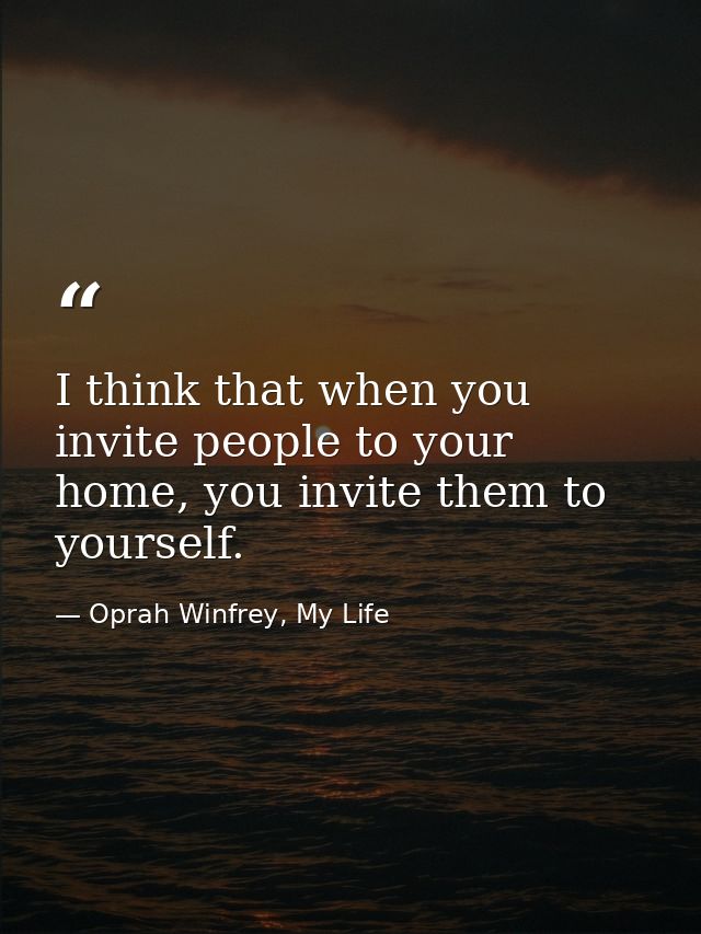 I think that when you invite people to your home, you invite them to yourself. — Oprah Winfrey, My Life