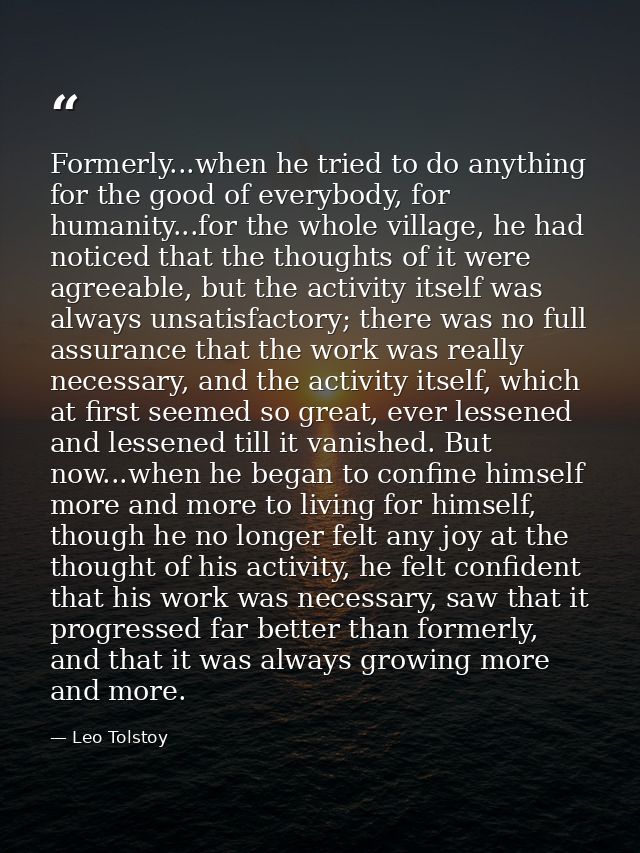 Formerly...when he tried to do anything for the good of everybody, for humanity...for the whole village, he had noticed  — Leo Tolstoy