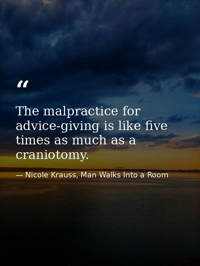 The malpractice for advice-giving is like five times as much as a craniotomy. — Nicole Krauss, Man Walks Into a Room