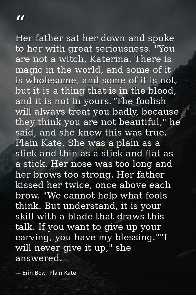 Her father sat her down and spoke to her with great seriousness. "You are not a witch, Katerina. There is magic in the w — Erin Bow, Plain Kate