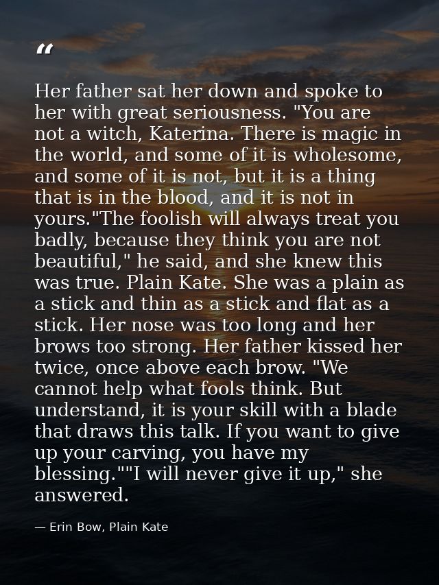 Her father sat her down and spoke to her with great seriousness. "You are not a witch, Katerina. There is magic in the w — Erin Bow, Plain Kate
