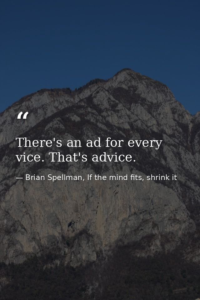 There's an ad for every vice. That's advice. — Brian Spellman, If the mind fits, shrink it
