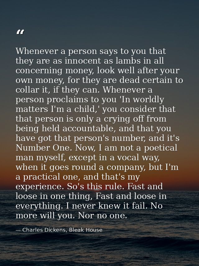 Whenever a person says to you that they are as innocent as lambs in all concerning money, look well after your own money — Charles Dickens, Bleak House