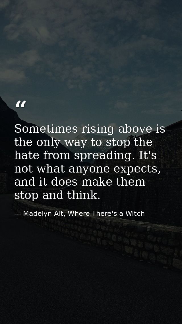Sometimes rising above is the only way to stop the hate from spreading. It's not what anyone expects, and it does make t — Madelyn Alt, Where There's a Witch