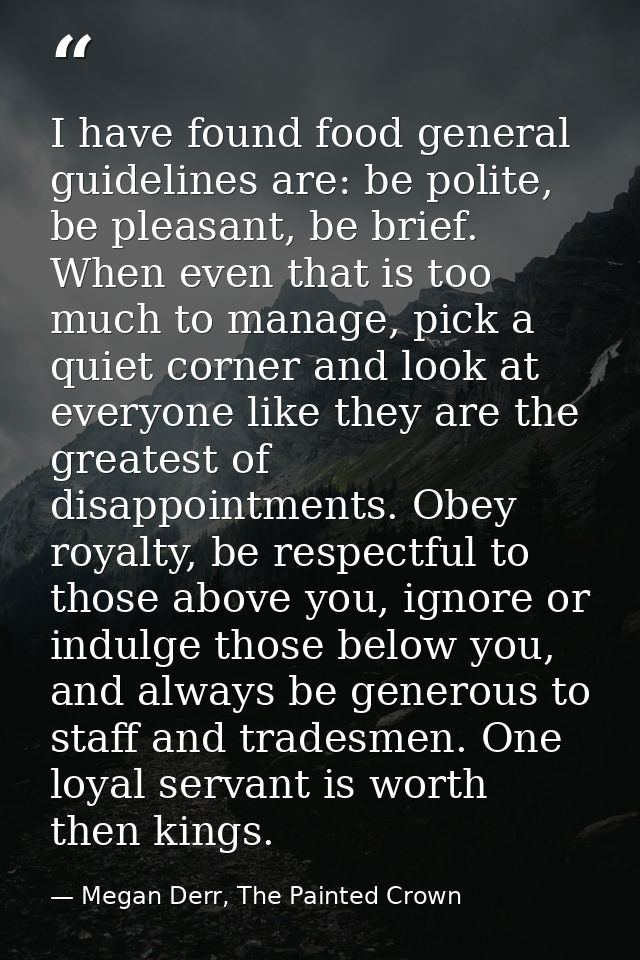 I have found food general guidelines are: be polite, be pleasant, be brief. When even that is too much to manage, pick a — Megan Derr, The Painted Crown