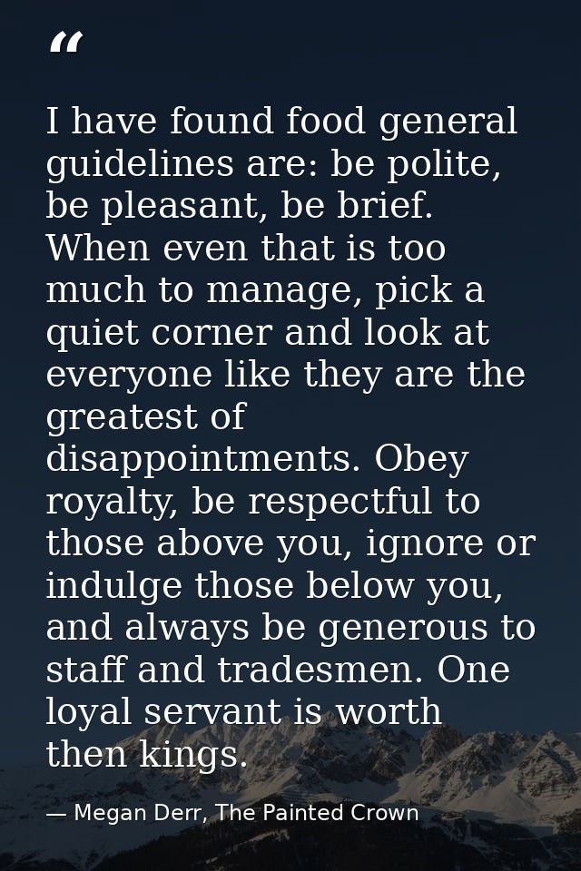 I have found food general guidelines are: be polite, be pleasant, be brief. When even that is too much to manage, pick a — Megan Derr, The Painted Crown