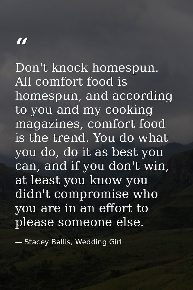 Don't knock homespun. All comfort food is homespun, and according to you and my cooking magazines, comfort food is the t — Stacey Ballis, Wedding Girl