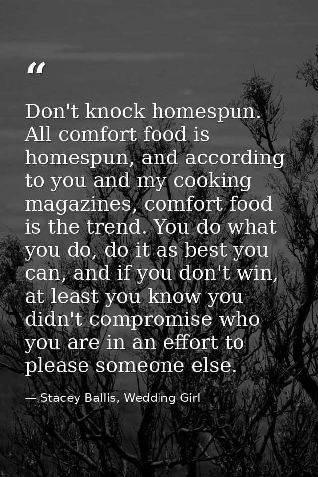 Don't knock homespun. All comfort food is homespun, and according to you and my cooking magazines, comfort food is the t — Stacey Ballis, Wedding Girl