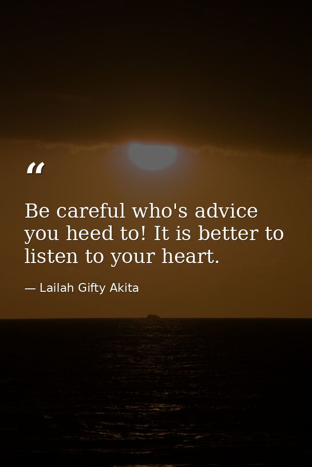 Be careful who's advice you heed to! It is better to listen to your heart. — Lailah Gifty Akita